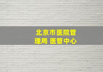 北京市医院管理局 医管中心